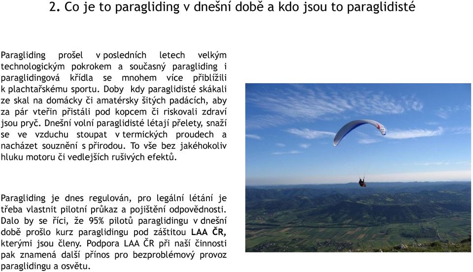 Dnešní volní paraglidisté létají přelety, snaží se ve vzduchu stoupat v termických proudech a nacházet souznění s přirodou. To vše bez jakéhokoliv hluku motoru či vedlejších rušivých efektů.