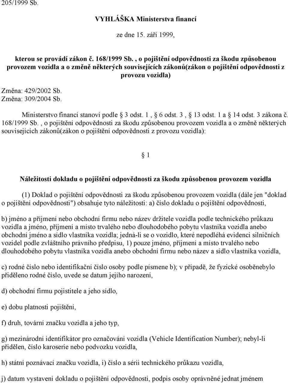 Ministerstvo financí stanoví podle 3 odst. 1, 6 odst. 3, 13 odst. 1 a 14 odst. 3 zákona č. 168/1999 Sb.