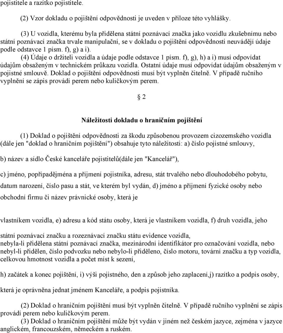 odstavce 1 písm. f), g) a i). (4) Údaje o držiteli vozidla a údaje podle odstavce 1 písm. f), g), h) a i) musí odpovídat údajům obsaženým v technickém průkazu vozidla.