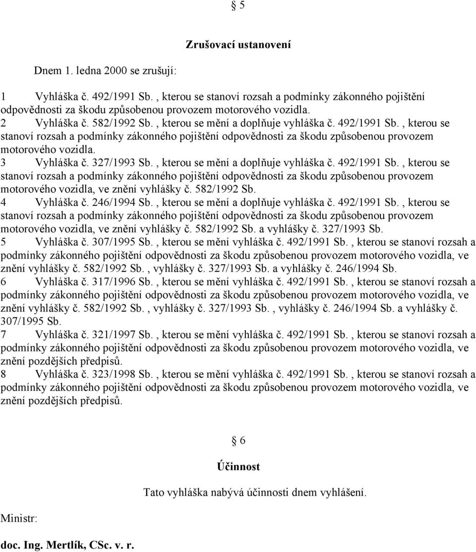 582/1992 Sb. 4 Vyhláška č. 246/1994 Sb., kterou se mění a doplňuje vyhláška č. 492/1991 Sb., kterou se motorového vozidla, ve znění vyhlášky č. 582/1992 Sb. a vyhlášky č. 327/1993 Sb. 5 Vyhláška č.