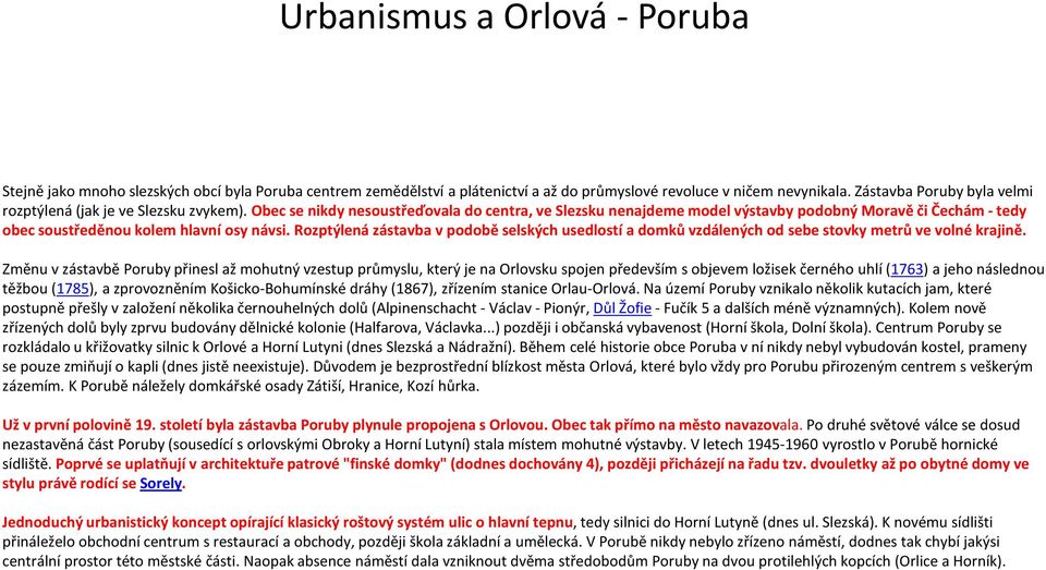Obec se nikdy nesoustřeďovala do centra, ve Slezsku nenajdeme model výstavby podobný Moravě či Čechám -tedy obec soustředěnou kolem hlavní osy návsi.