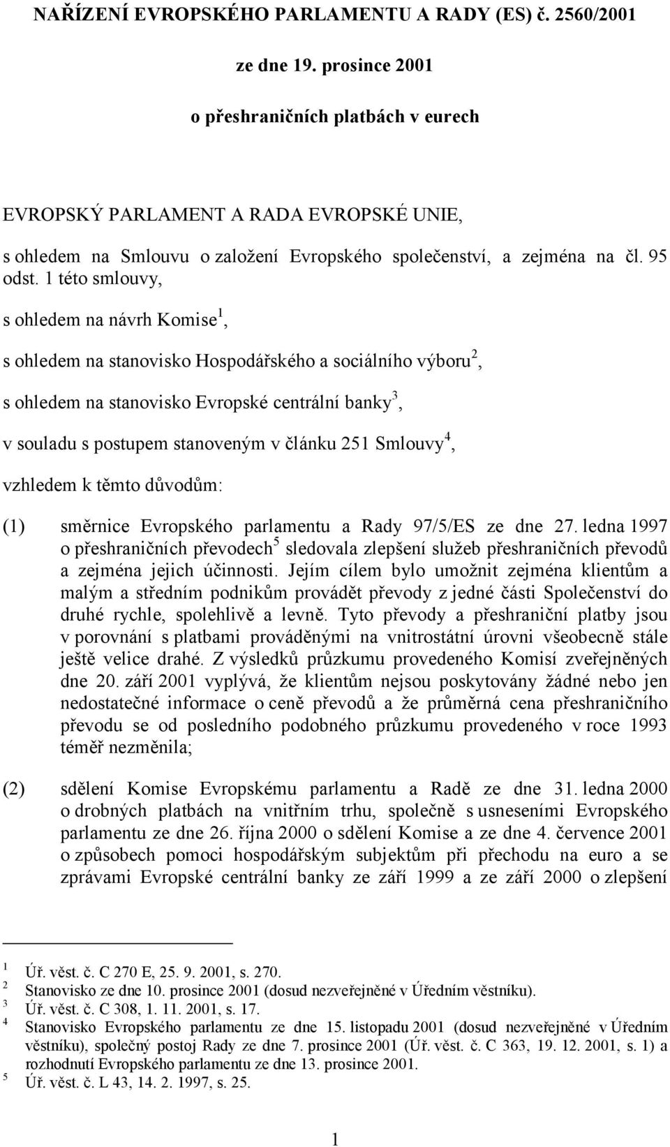 1 této smlouvy, s ohledem na návrh Komise 1, s ohledem na stanovisko Hospodářského a sociálního výboru 2, s ohledem na stanovisko Evropské centrální banky 3, v souladu s postupem stanoveným v článku