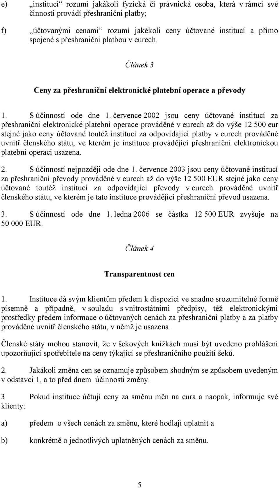 července 2002 jsou ceny účtované institucí za přeshraniční elektronické platební operace prováděné v eurech až do výše 12 500 eur stejné jako ceny účtované toutéž institucí za odpovídající platby v