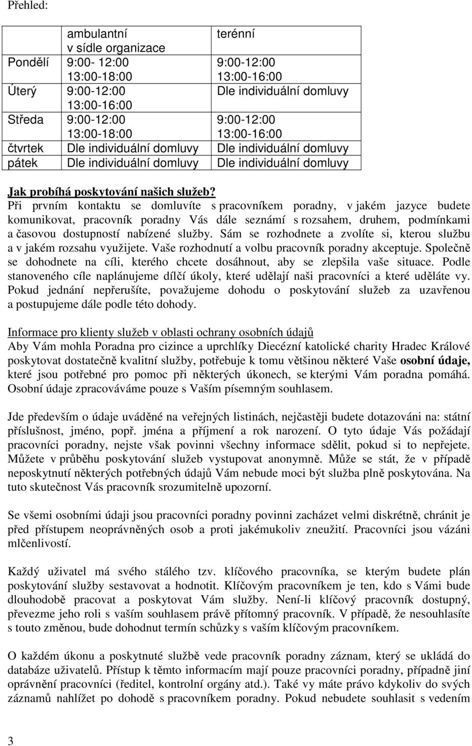 Při prvním kontaktu se domluvíte s pracovníkem poradny, v jakém jazyce budete komunikovat, pracovník poradny Vás dále seznámí s rozsahem, druhem, podmínkami a časovou dostupností nabízené služby.