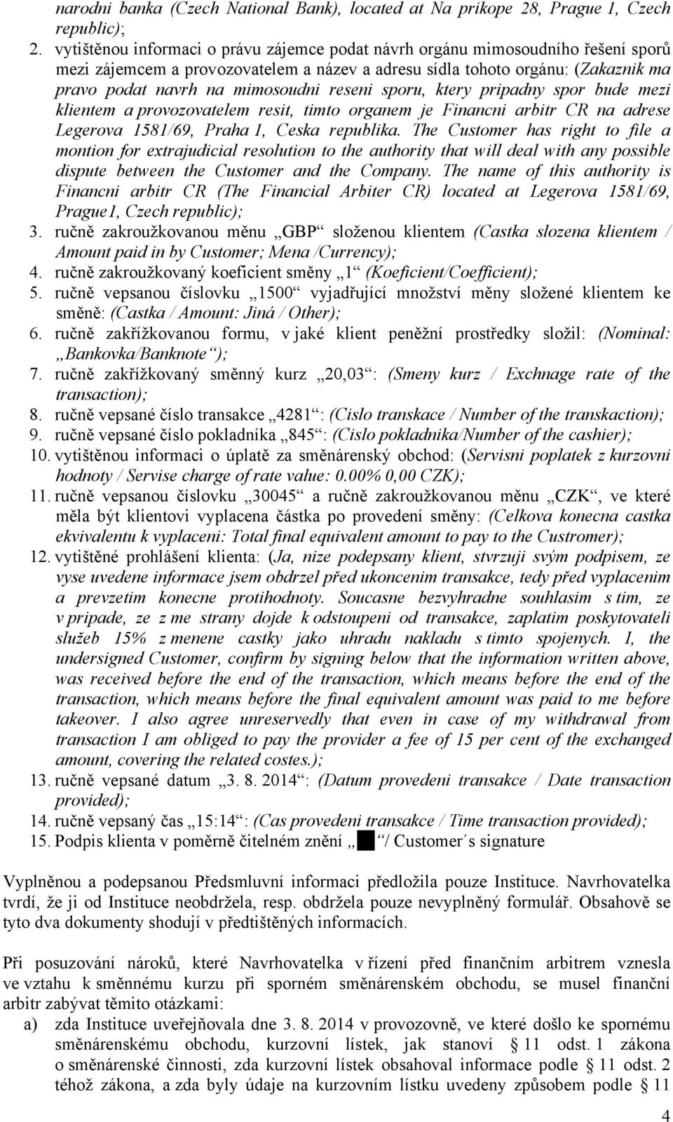 reseni sporu, ktery pripadny spor bude mezi klientem a provozovatelem resit, timto organem je Financni arbitr CR na adrese Legerova 1581/69, Praha 1, Ceska republika.