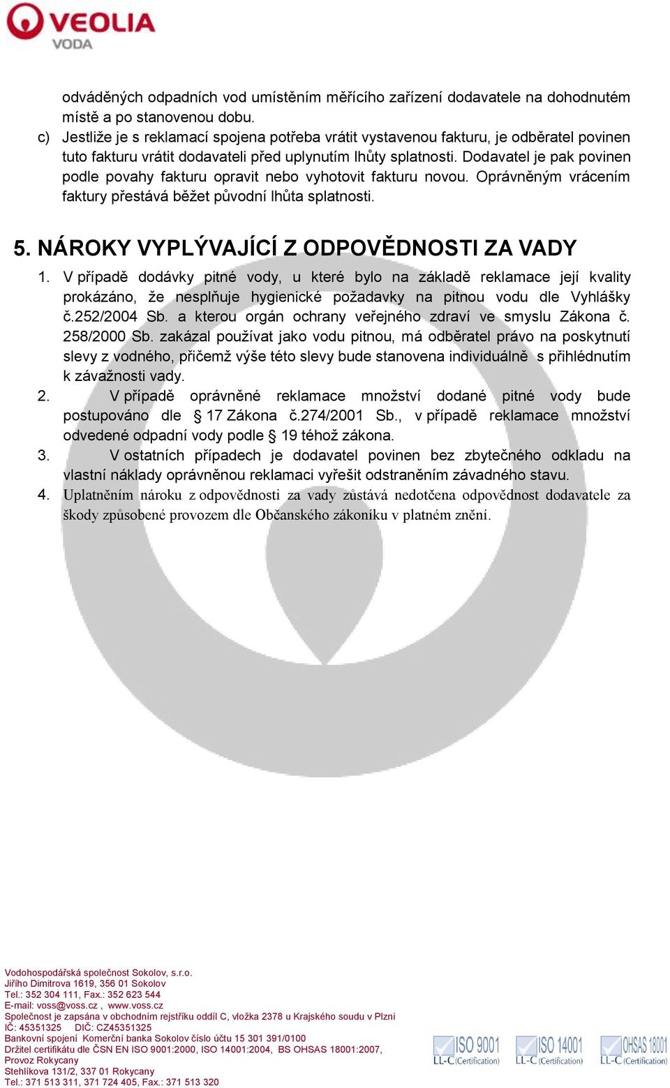 Dodavatel je pak povinen podle povahy fakturu opravit nebo vyhotovit fakturu novou. Oprávněným vrácením faktury přestává běžet původní lhůta splatnosti. 5. NÁROKY VYPLÝVAJÍCÍ Z ODPOVĚDNOSTI ZA VADY 1.