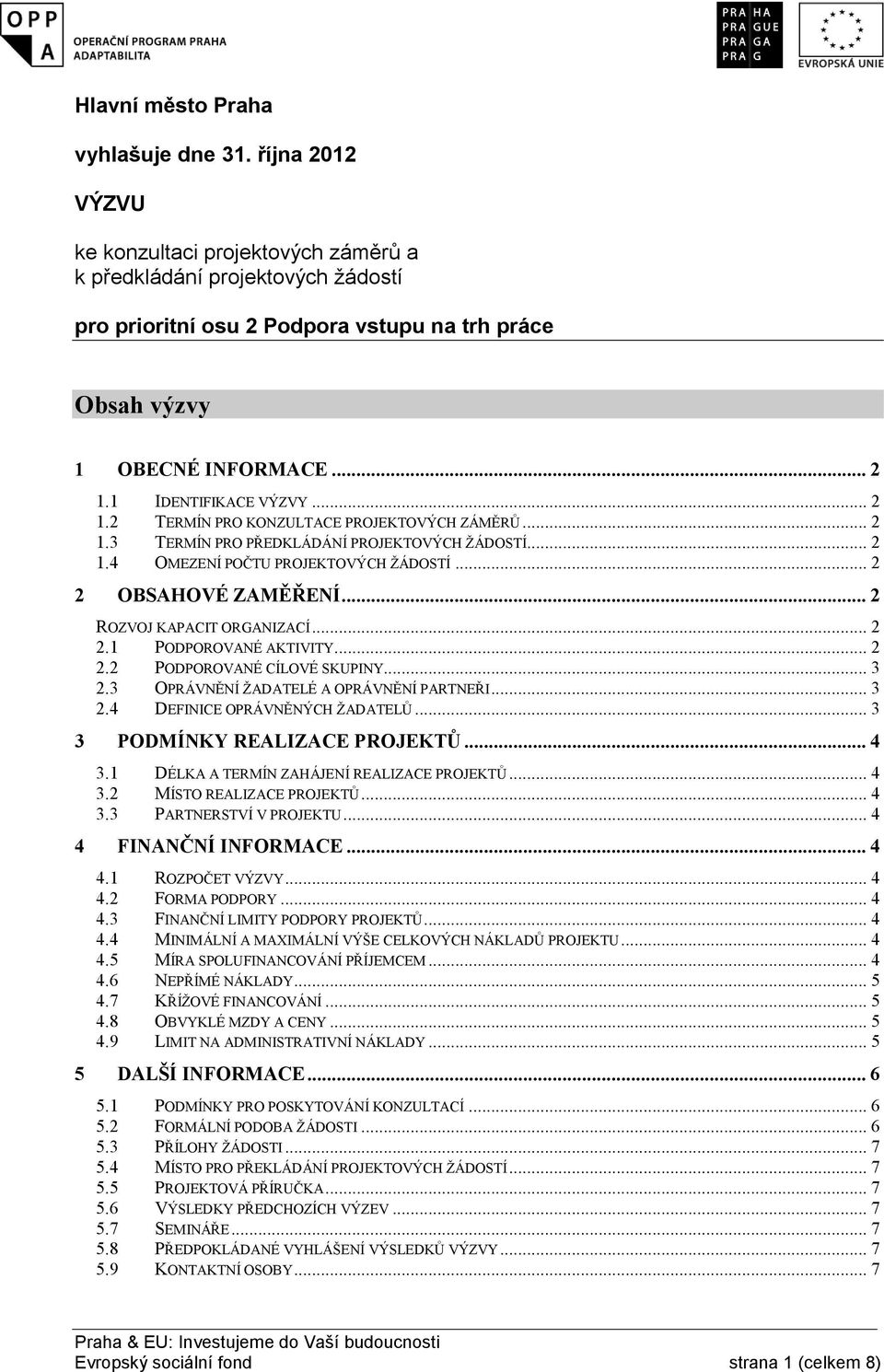 1 IDENTIFIKACE VÝZVY... 2 1.2 TERMÍN PRO KONZULTACE PROJEKTOVÝCH ZÁMĚRŮ... 2 1.3 TERMÍN PRO PŘEDKLÁDÁNÍ PROJEKTOVÝCH ŽÁDOSTÍ... 2 1.4 OMEZENÍ POČTU PROJEKTOVÝCH ŽÁDOSTÍ... 2 2 OBSAHOVÉ ZAMĚŘENÍ.