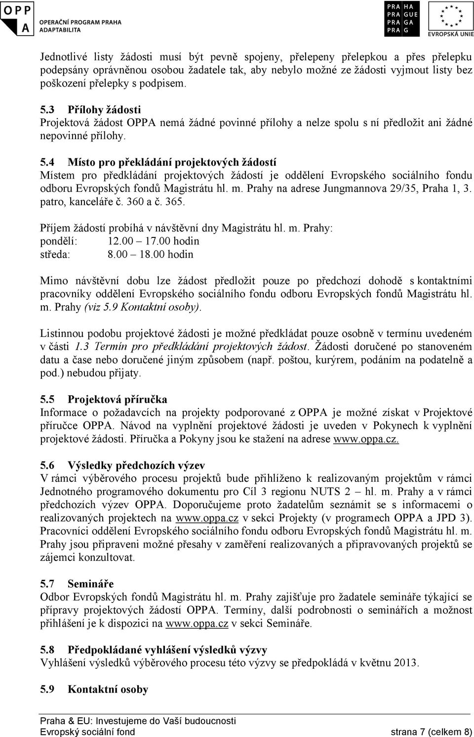 m. Prahy na adrese Jungmannova 29/35, Praha 1, 3. patro, kanceláře č. 360 a č. 365. Příjem žádostí probíhá v návštěvní dny Magistrátu hl. m. Prahy: pondělí: 12.00 17.00 hodin středa: 8.00 18.