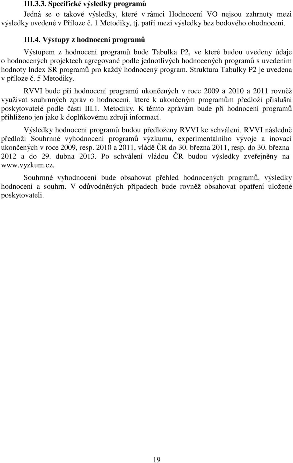 Výstupy z hodnocení programů Výstupem z hodnocení programů bude Tabulka P2, ve které budou uvedeny údaje o hodnocených projektech agregované podle jednotlivých hodnocených programů s uvedením hodnoty