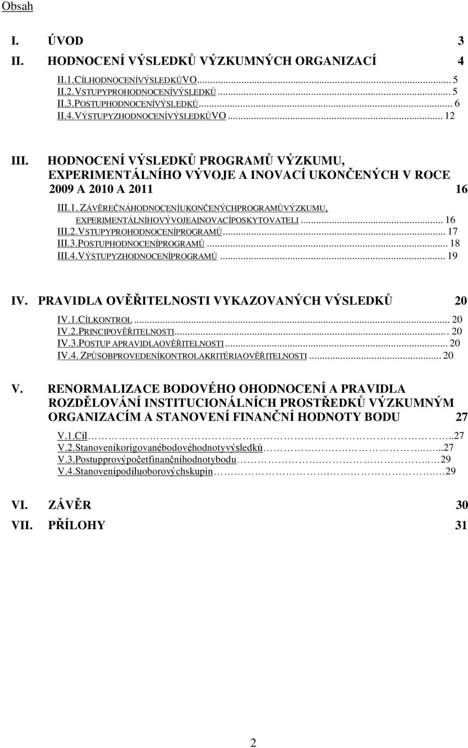 .. 16 III.2.VSTUPY PRO HODNOCENÍ PROGRAMŮ... 17 III.3.POSTUP HODNOCENÍ PROGRAMŮ... 18 III.4.VÝSTUPY Z HODNOCENÍ PROGRAMŮ... 19 IV. PRAVIDLA OVĚŘITELNOSTI VYKAZOVANÝCH VÝSLEDKŮ 20 IV.1.CÍL KONTROL.