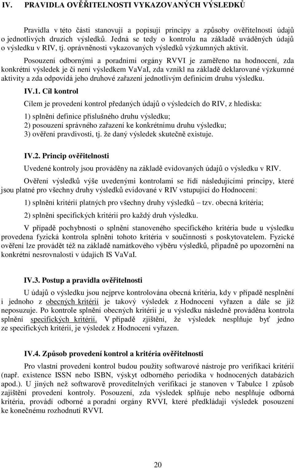 Posouzení odbornými a poradními orgány RVVI je zaměřeno na hodnocení, zda konkrétní výsledek je či není výsledkem VaVaI, zda vznikl na základě deklarované výzkumné aktivity a zda odpovídá jeho