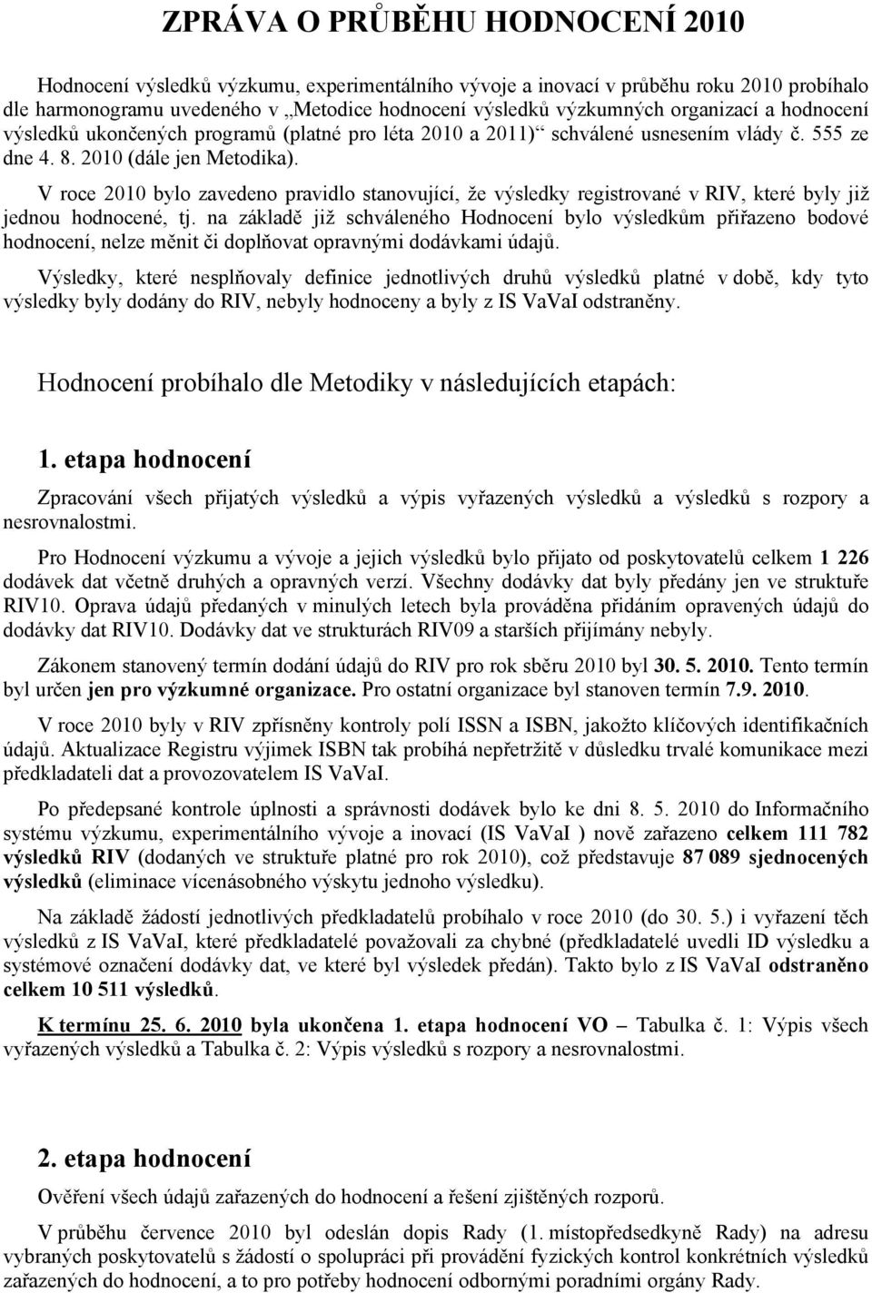 V roce 2010 bylo zavedeno pravidlo stanovující, že výsledky registrované v RIV, které byly již jednou hodnocené, tj.