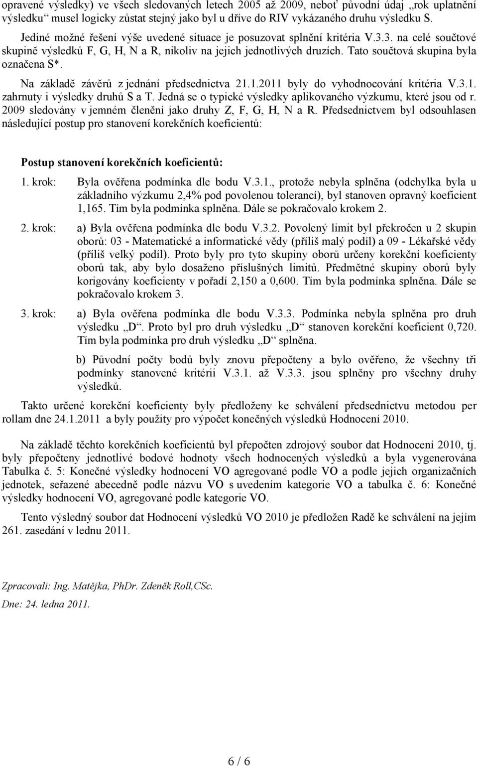 Tato součtová skupina byla označena S*. Na základě závěrů z jednání předsednictva 21.1.2011 byly do vyhodnocování kritéria V.3.1. zahrnuty i výsledky druhů S a T.