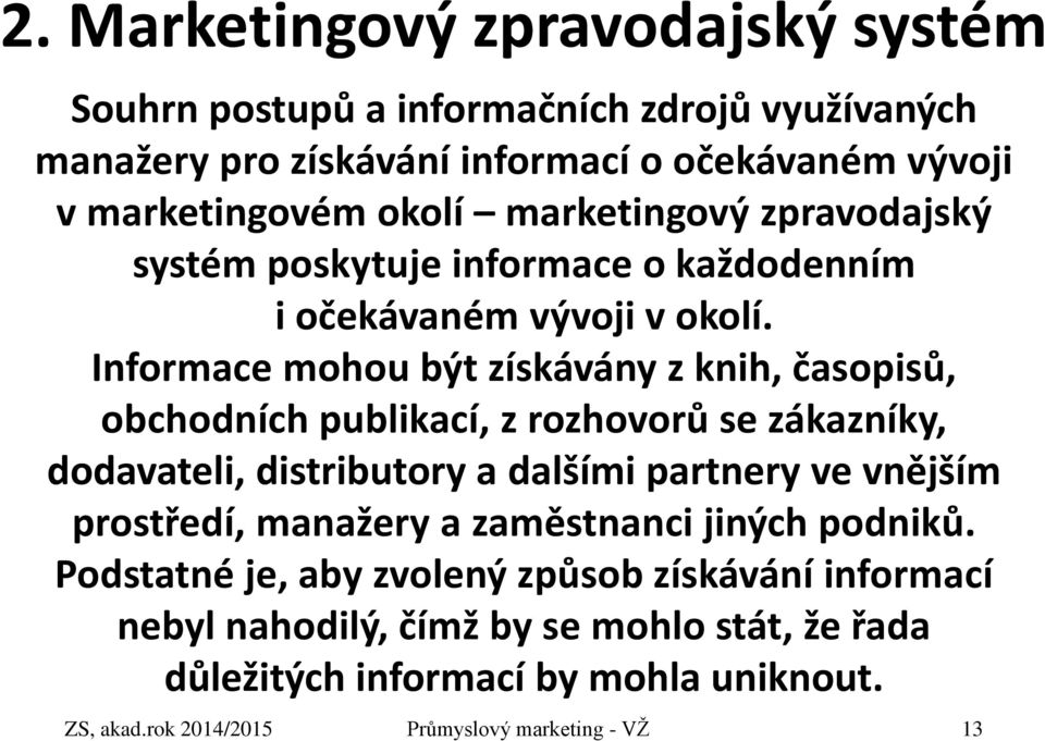 Informace mohou být získávány z knih, časopisů, obchodních publikací, z rozhovorů se zákazníky, dodavateli, distributory a dalšími partnery ve vnějším prostředí,