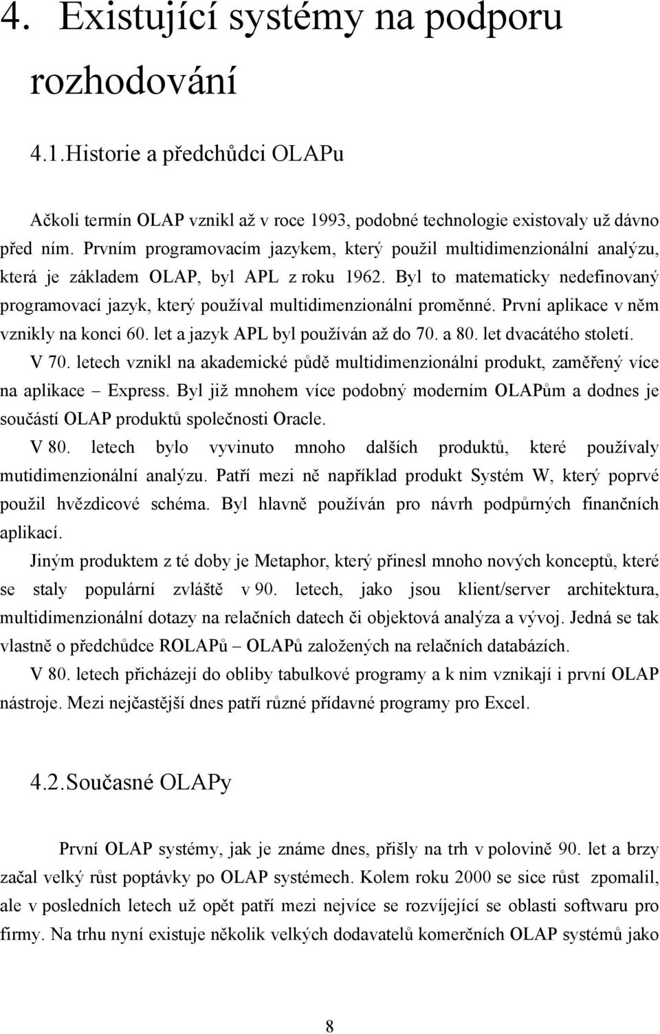 Byl to matematicky nedefinovaný programovací jazyk, který používal multidimenzionální proměnné. První aplikace v něm vznikly na konci 60. let a jazyk APL byl používán až do 70. a 80.