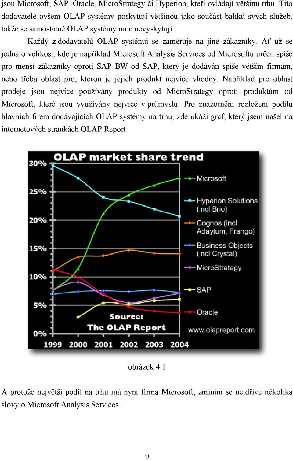 Ať už se jedná o velikost, kde je například Microsoft Analysis Services od Microsoftu určen spíše pro menší zákazníky oproti SAP BW od SAP, který je dodáván spíše větším firmám, nebo třeba oblast