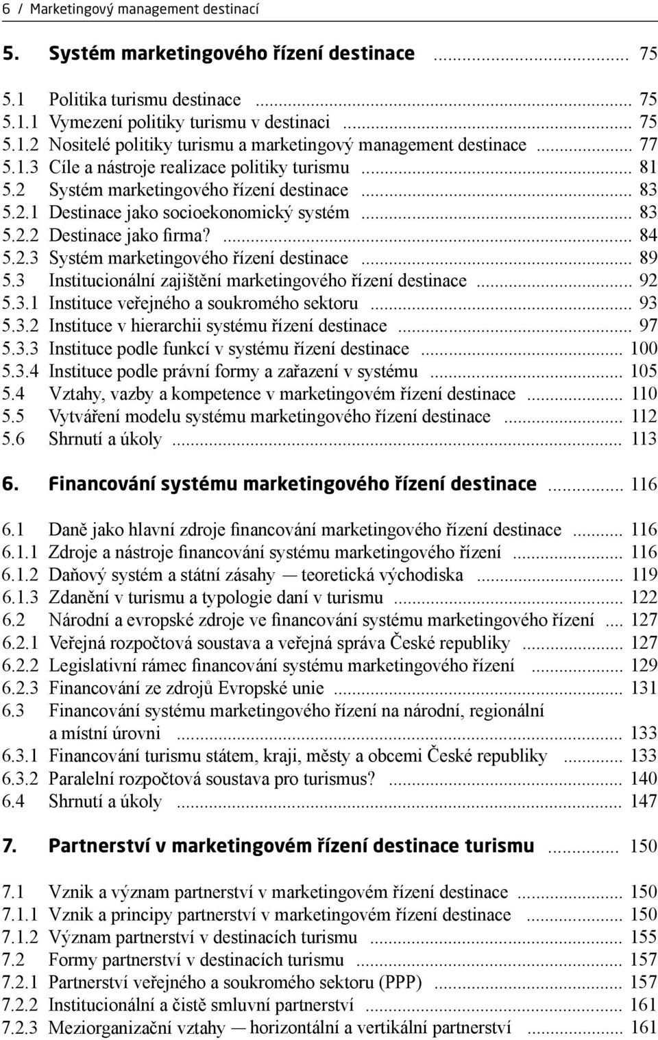 .. 89 5.3 Institucionální zajištění marketingového řízení destinace... 92 5.3.1 Instituce veřejného a soukromého sektoru... 93 5.3.2 Instituce v hierarchii systému řízení destinace... 97 5.3.3 Instituce podle funkcí v systému řízení destinace.
