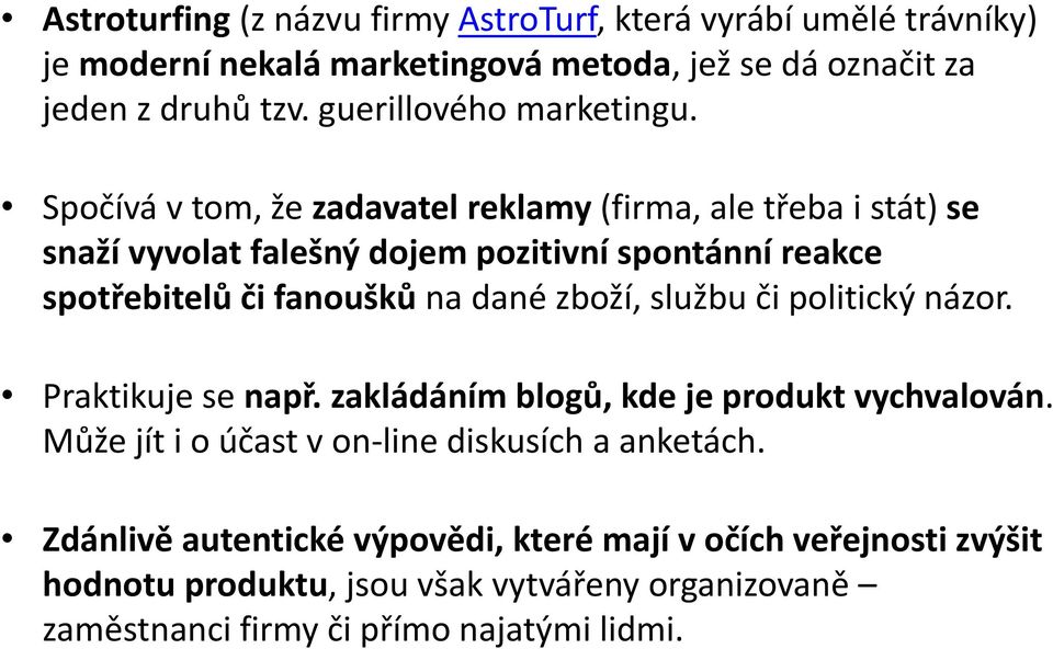 Spočívá v tom, že zadavatel reklamy (firma, ale třeba i stát) se snaží vyvolat falešný dojem pozitivní spontánní reakce spotřebitelů či fanoušků na dané