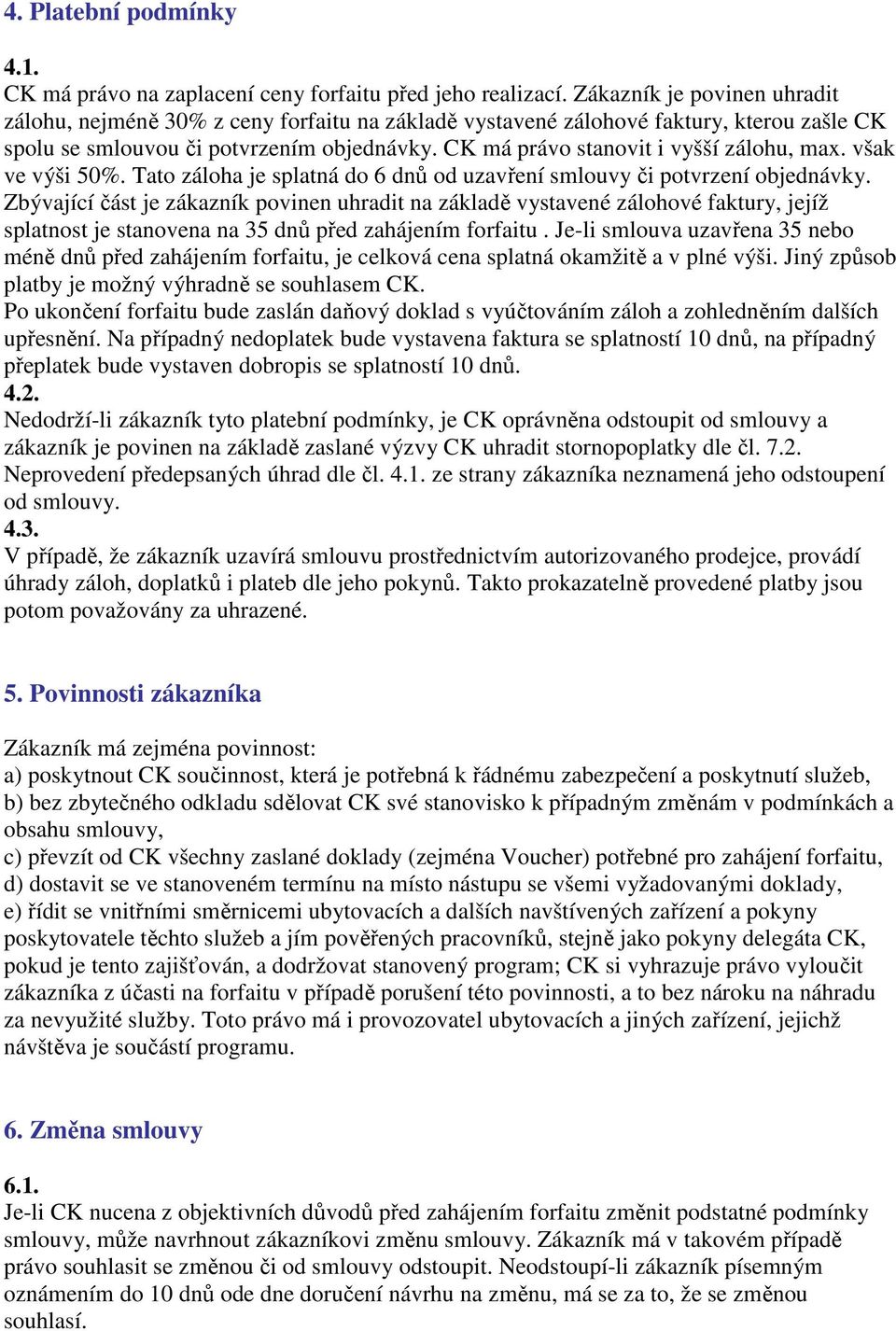 CK má právo stanovit i vyšší zálohu, max. však ve výši 50%. Tato záloha je splatná do 6 dnů od uzavření smlouvy či potvrzení objednávky.