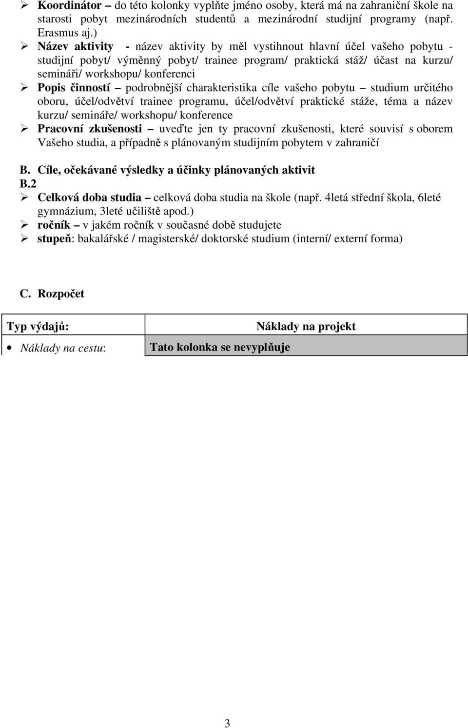 činností podrobnější charakteristika cíle vašeho pobytu studium určitého oboru, účel/odvětví trainee programu, účel/odvětví praktické stáže, téma a název kurzu/ semináře/ workshopu/ konference