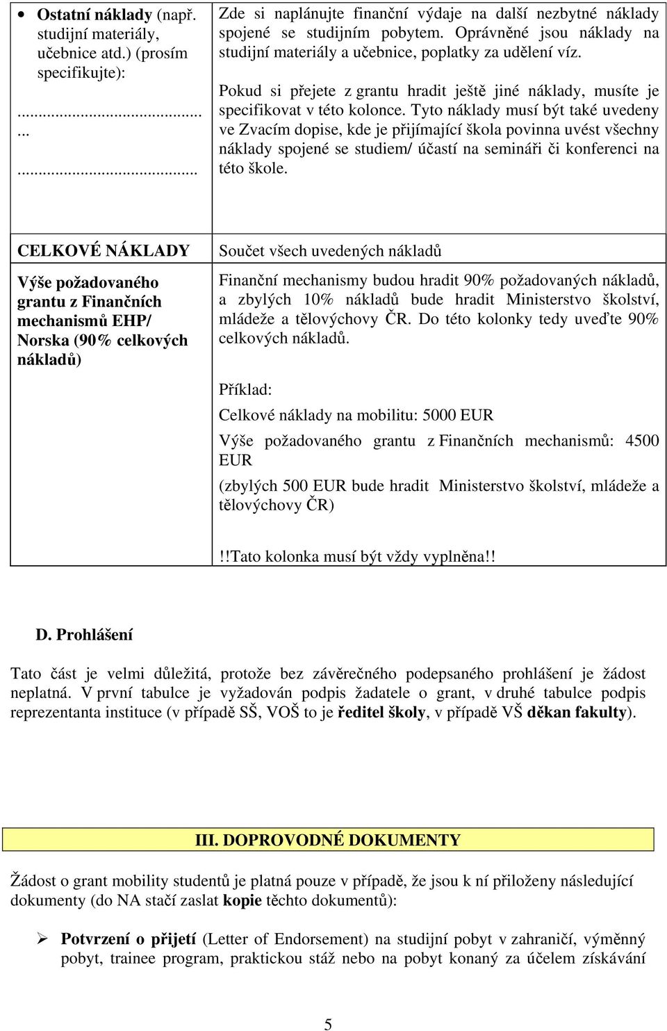 Tyto náklady musí být také uvedeny ve Zvacím dopise, kde je přijímající škola povinna uvést všechny náklady spojené se studiem/ účastí na semináři či konferenci na této škole.