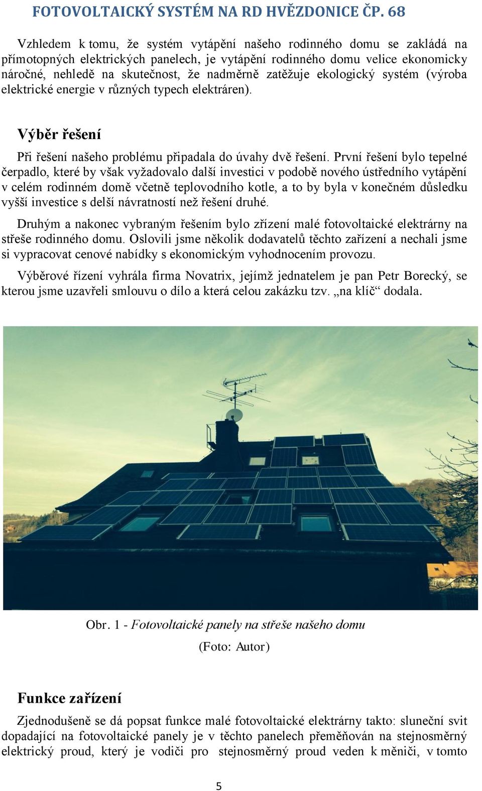 zatěžuje ekologický systém (výroba elektrické energie v různých typech elektráren). Výběr řešení Při řešení našeho problému připadala do úvahy dvě řešení.