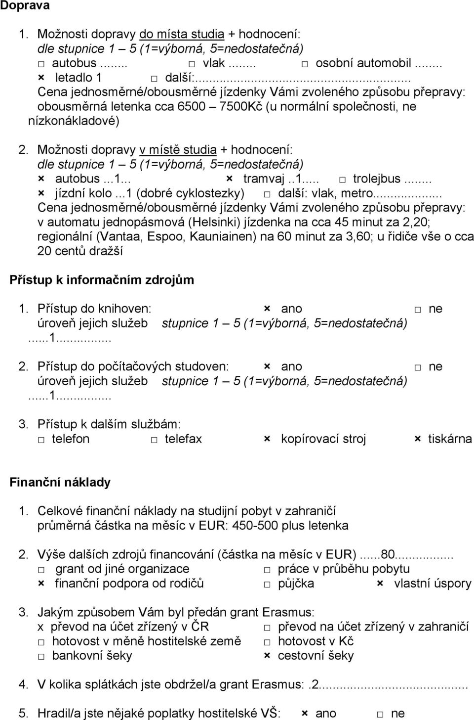 Možnosti dopravy v místě studia + hodnocení: dle stupnice 1 5 (1=výborná, 5=nedostatečná) autobus...1... tramvaj..1... trolejbus... jízdní kolo...1 (dobré cyklostezky) další: vlak, metro.