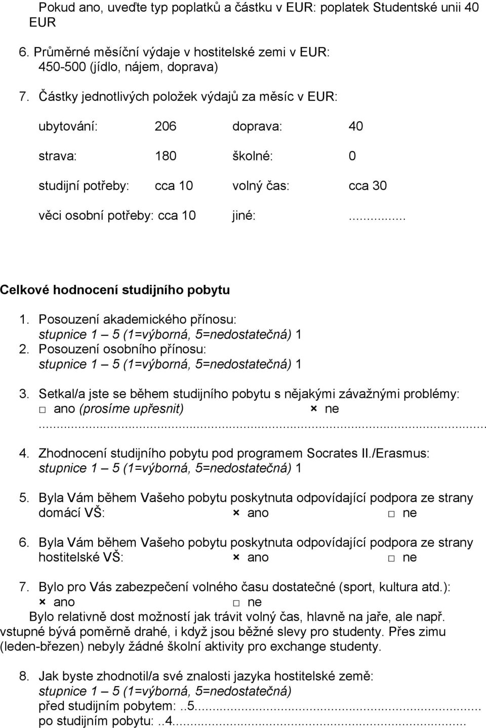 .. Celkové hodnocení studijního pobytu 1. Posouzení akademického přínosu: stupnice 1 5 (1=výborná, 5=nedostatečná) 1 2. Posouzení osobního přínosu: stupnice 1 5 (1=výborná, 5=nedostatečná) 1 3.