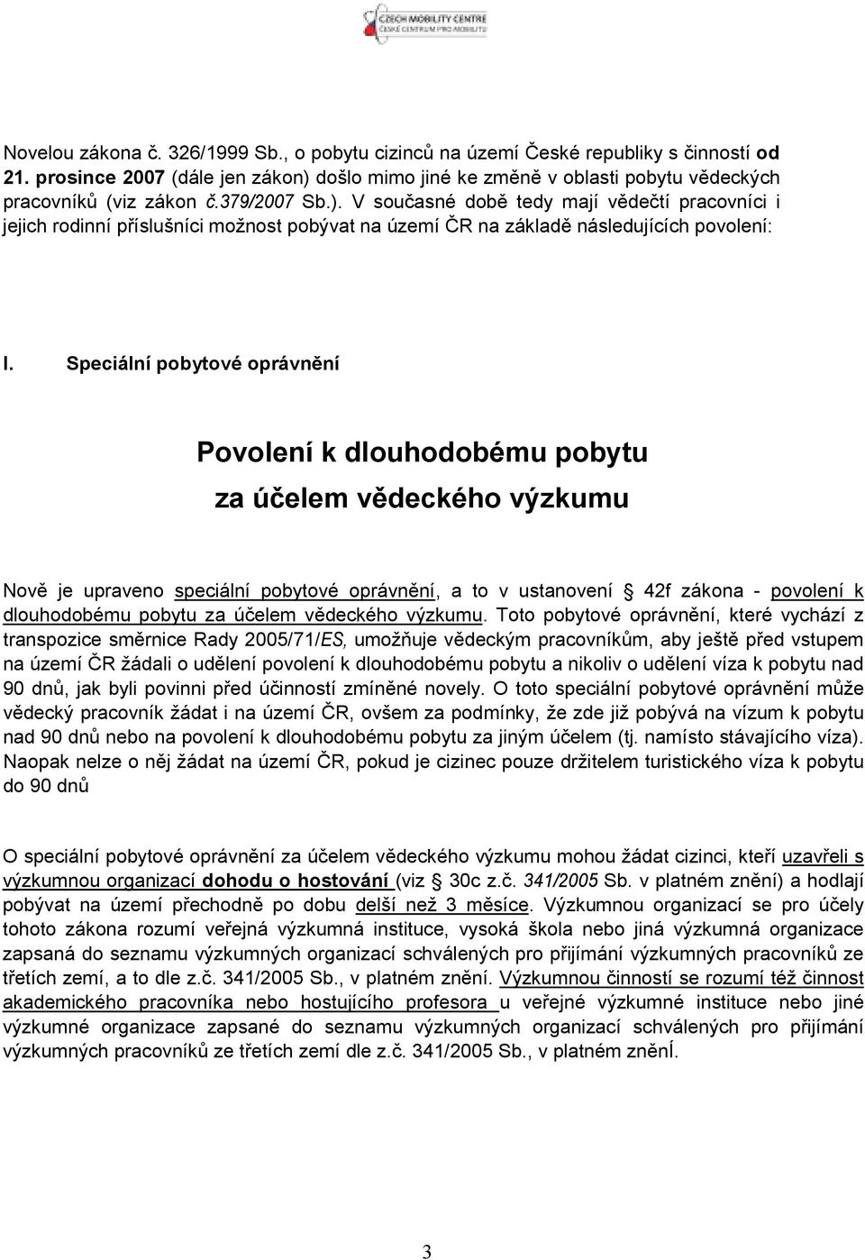 Speciální pobytové oprávnění Povolení k dlouhodobému pobytu za účelem vědeckého výzkumu Nově je upraveno speciální pobytové oprávnění, a to v ustanovení 42f zákona - povolení k dlouhodobému pobytu za