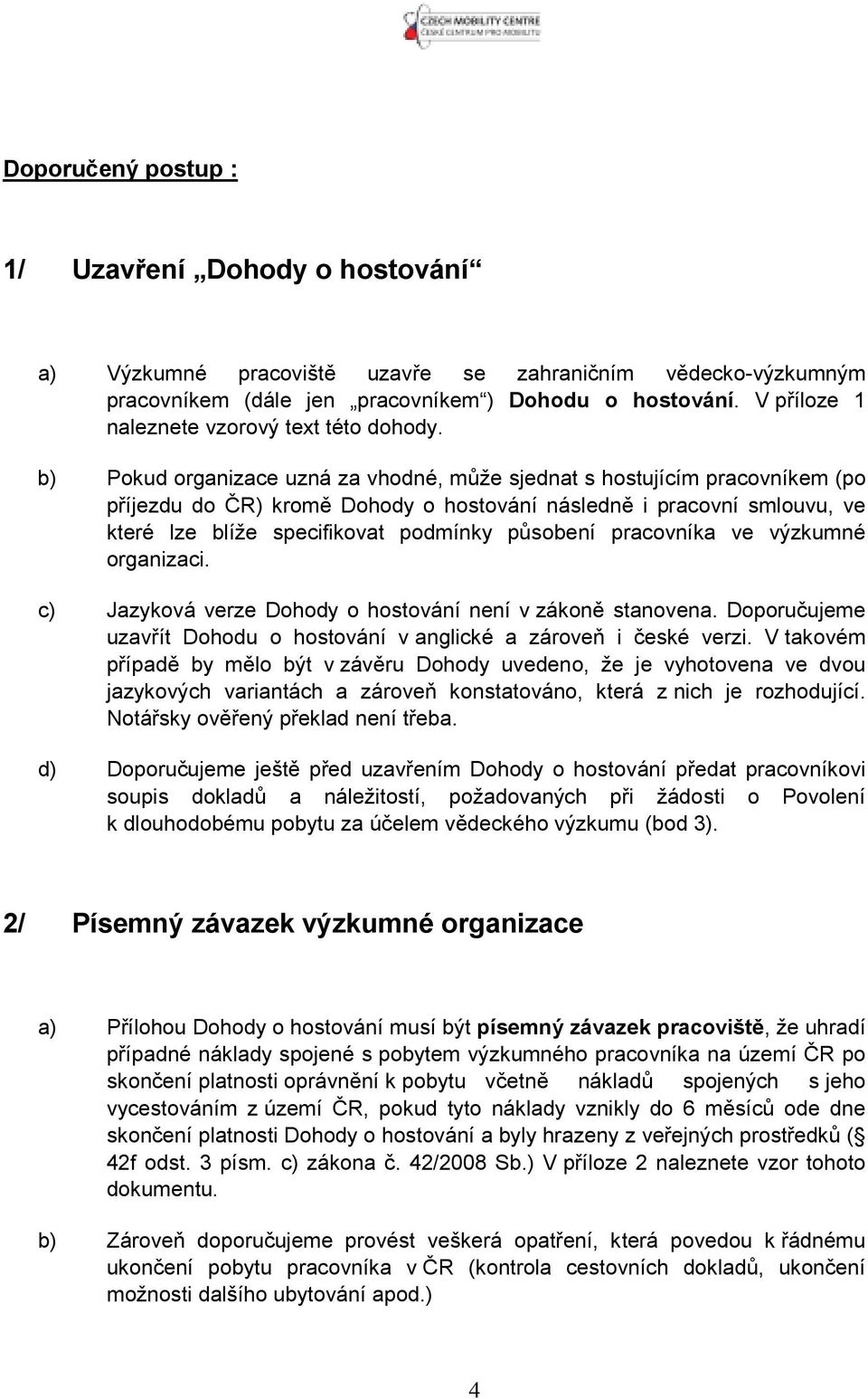 b) Pokud organizace uzná za vhodné, může sjednat s hostujícím pracovníkem (po příjezdu do ČR) kromě Dohody o hostování následně i pracovní smlouvu, ve které lze blíže specifikovat podmínky působení