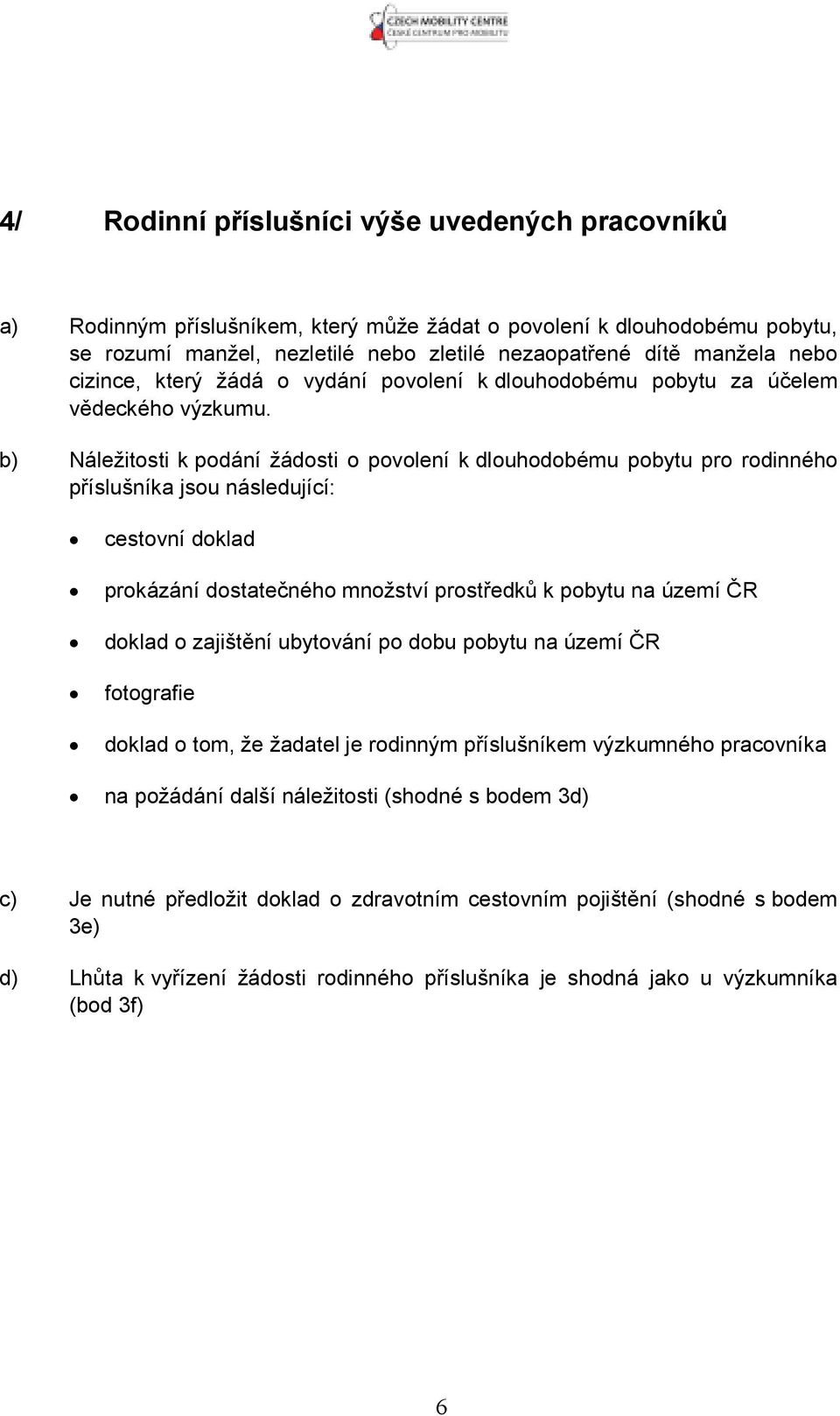 b) Náležitosti k podání žádosti o povolení k dlouhodobému pobytu pro rodinného příslušníka jsou následující: cestovní doklad prokázání dostatečného množství prostředků k pobytu na území ČR doklad o