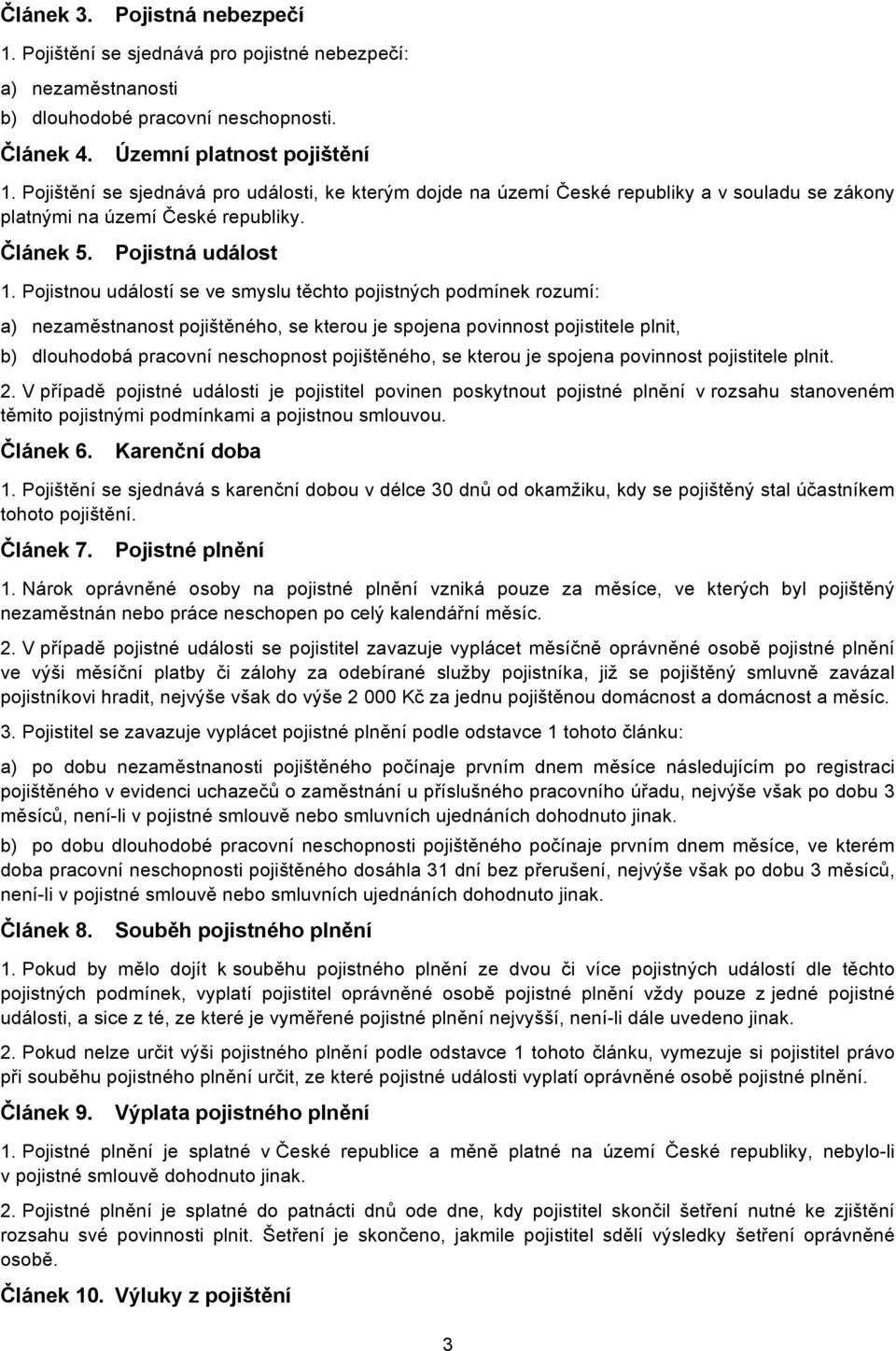 Pojistnou událostí se ve smyslu těchto pojistných podmínek rozumí: a) nezaměstnanost pojištěného, se kterou je spojena povinnost pojistitele plnit, b) dlouhodobá pracovní neschopnost pojištěného, se