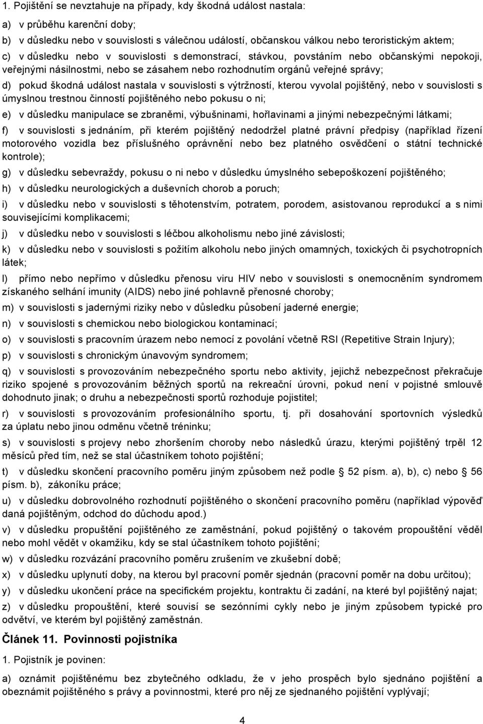 v souvislosti s výtržností, kterou vyvolal pojištěný, nebo v souvislosti s úmyslnou trestnou činností pojištěného nebo pokusu o ni; e) v důsledku manipulace se zbraněmi, výbušninami, hořlavinami a