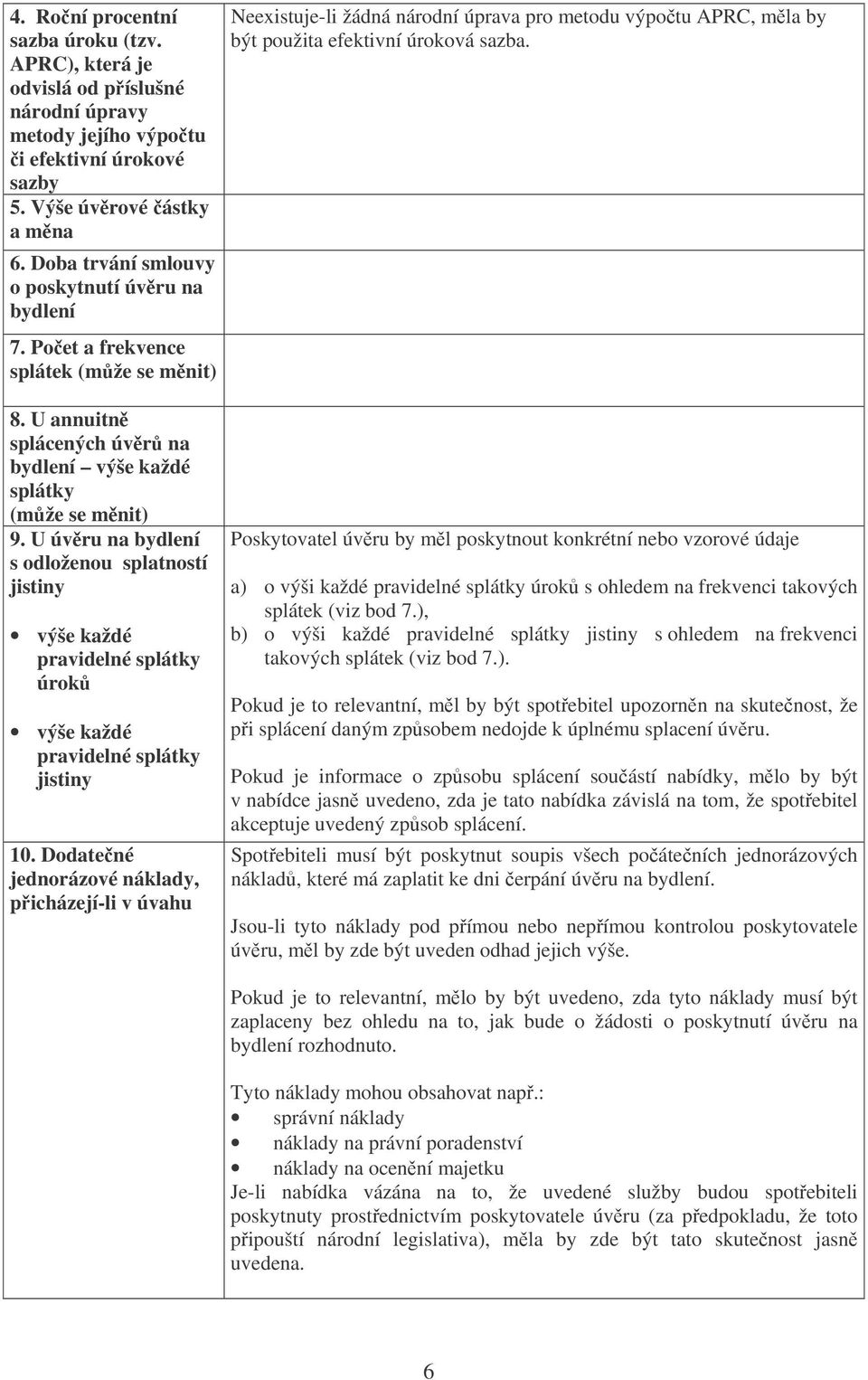 U annuitn splácených úvr na bydlení výše každé splátky (mže se mnit) 9. U úvru na bydlení s odloženou splatností jistiny výše každé pravidelné splátky úrok výše každé pravidelné splátky jistiny 10.