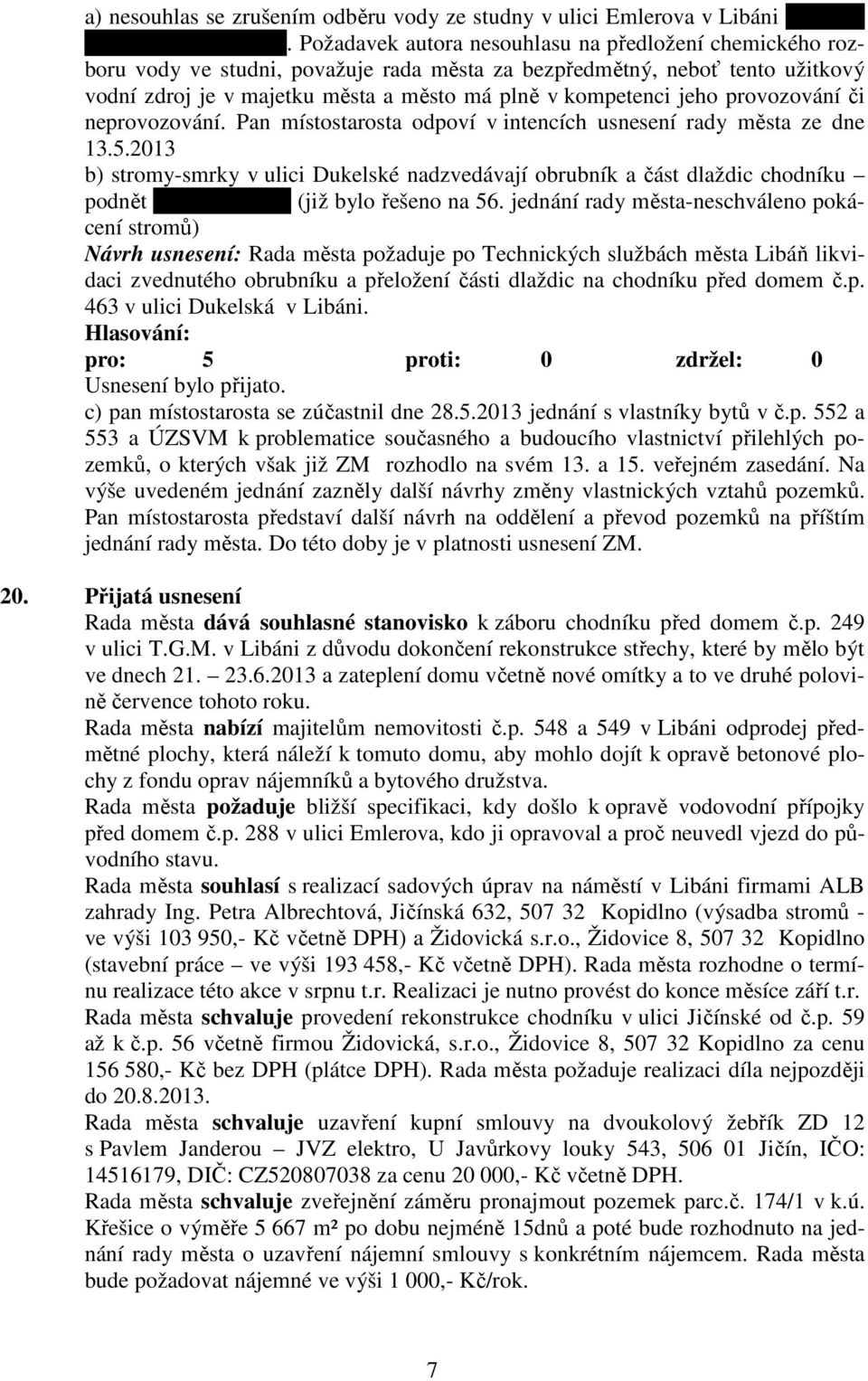 provozování či neprovozování. Pan místostarosta odpoví v intencích usnesení rady města ze dne 13.5.2013 b) stromy-smrky v ulici Dukelské nadzvedávají obrubník a část dlaždic chodníku podnět od p.