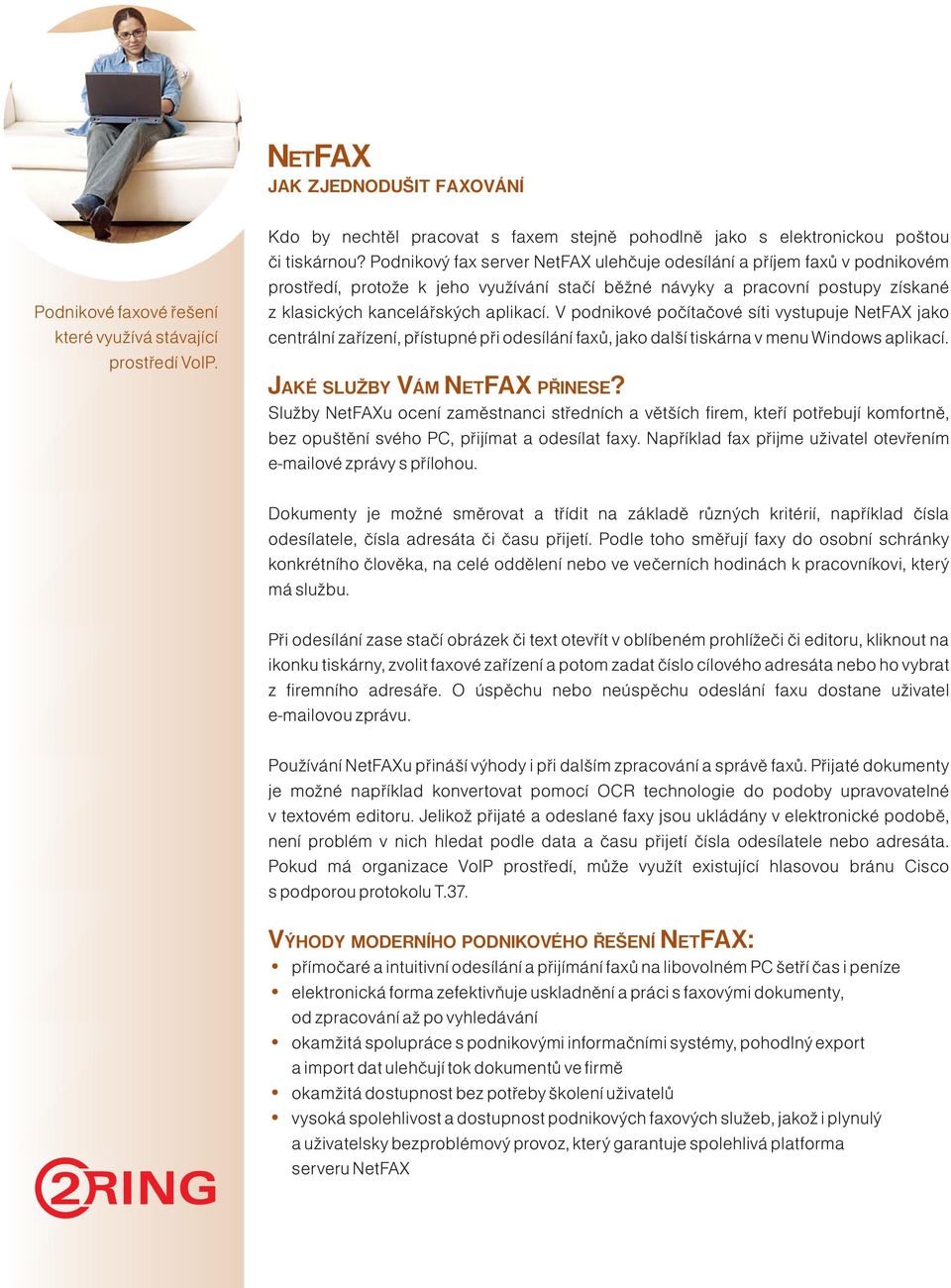 V podnikové počítačové síti vystupuje NetFAX jako centrální zařízení, přístupné při odesílání faxů, jako další tiskárna v menu Windows aplikací. JAKÉ SLUŽBY VÁM NETFAX PŘINESE?