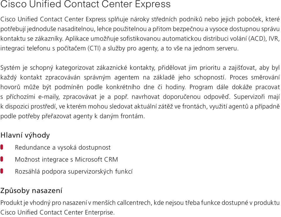 Aplikace umožňuje sofistikovanou automatickou distribuci volání (ACD), IVR, integraci telefonu s počítačem (CTI) a služby pro agenty, a to vše na jednom serveru.