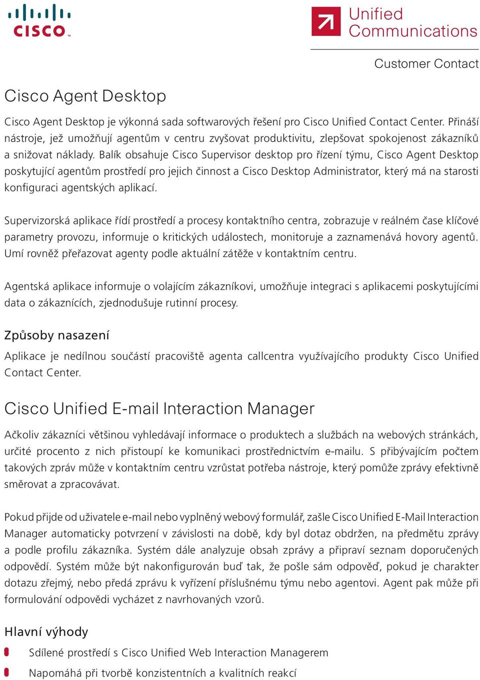 Balík obsahuje Cisco Supervisor desktop pro řízení týmu, Cisco Agent Desktop poskytující agentům prostředí pro jejich činnost a Cisco Desktop Administrator, který má na starosti konfiguraci