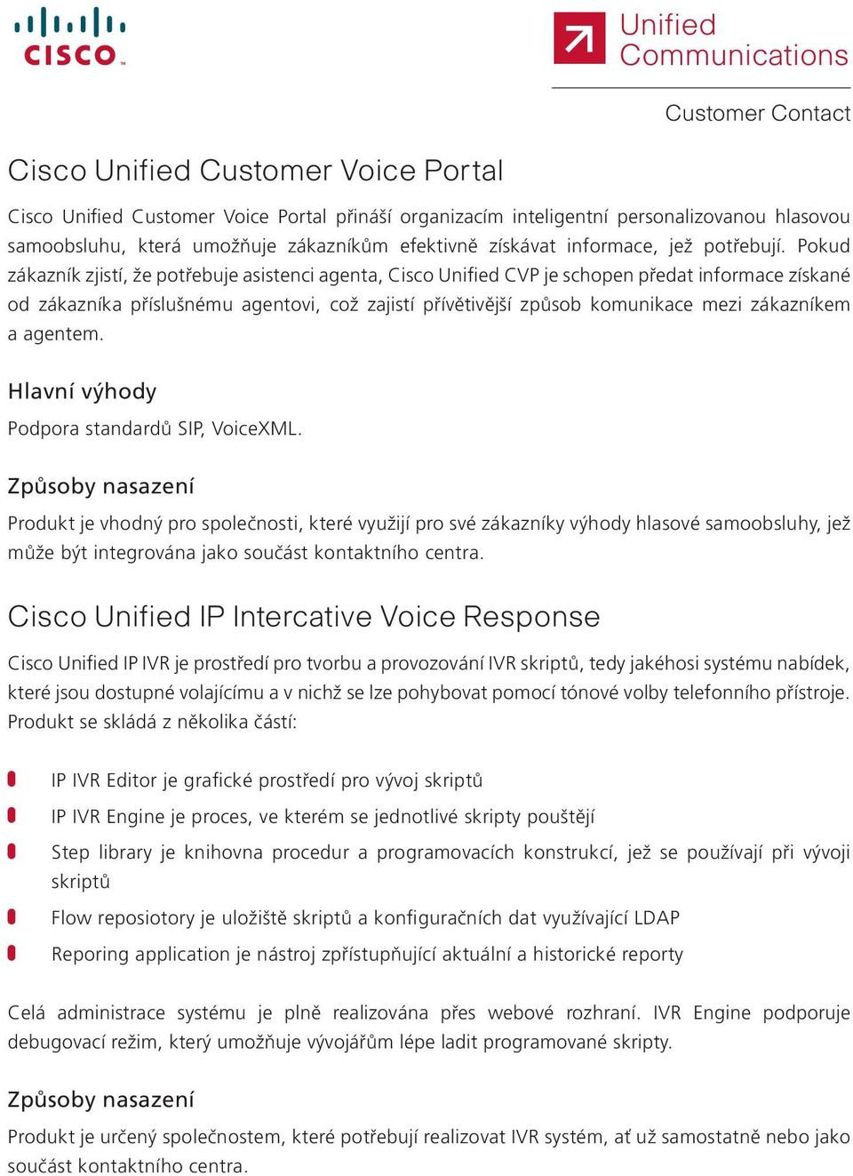 Pokud zákazník zjistí, že potřebuje asistenci agenta, Cisco Unified CVP je schopen předat informace získané od zákazníka příslušnému agentovi, což zajistí přívětivější způsob komunikace mezi