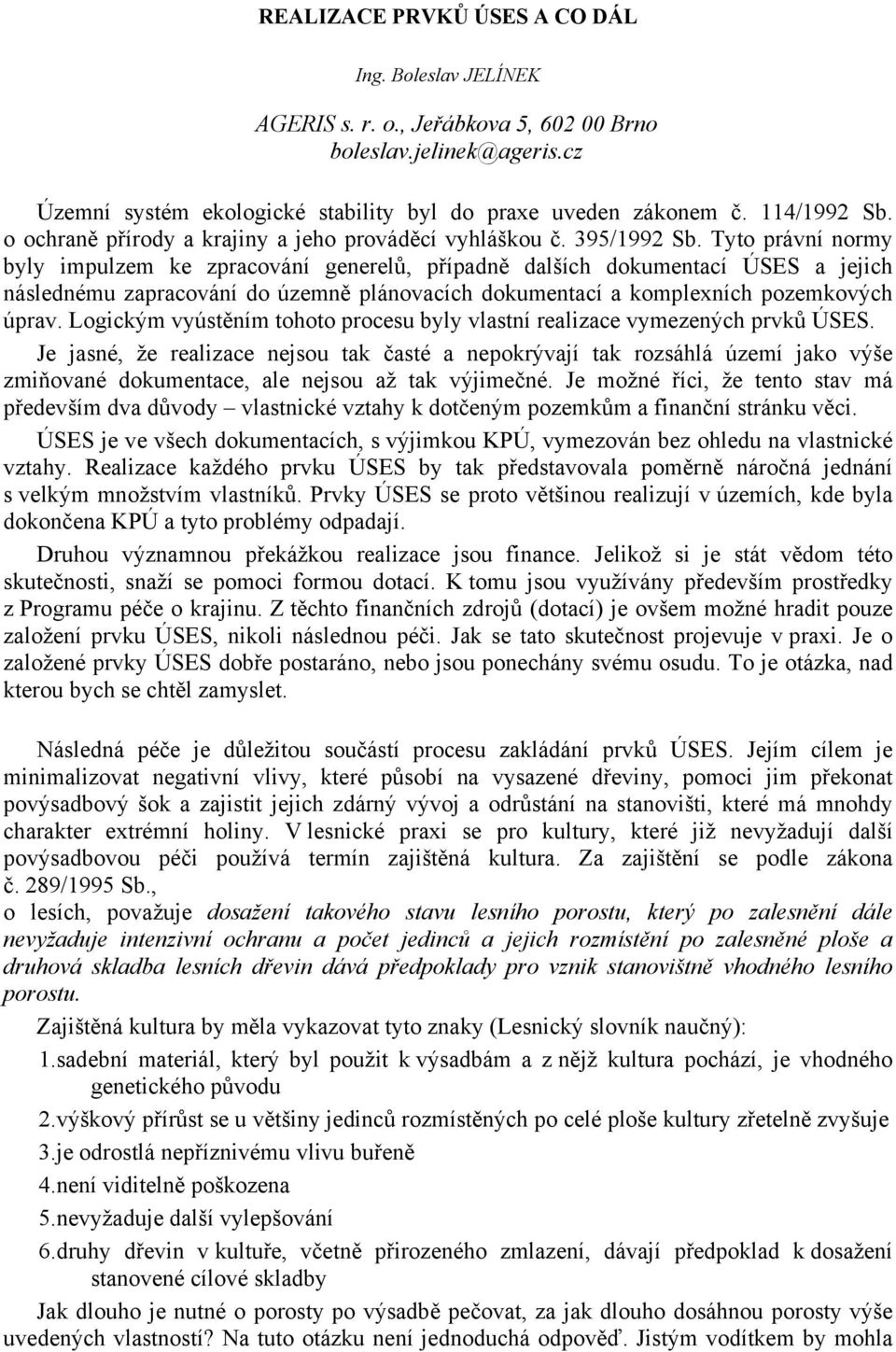 Tyto právní normy byly impulzem ke zpracování generelů, případně dalších dokumentací ÚSES a jejich následnému zapracování do územně plánovacích dokumentací a komplexních pozemkových úprav.