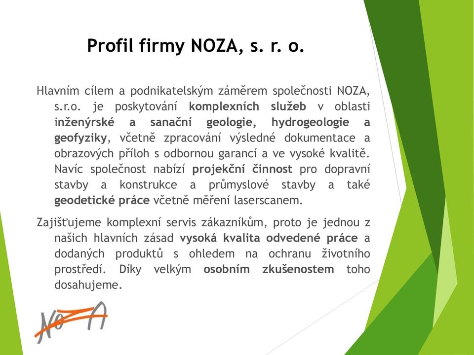 Navíc společnost nabízí projekční činnost pro dopravní stavby a konstrukce a průmyslové stavby a také geodetické práce včetně měření laserscanem.