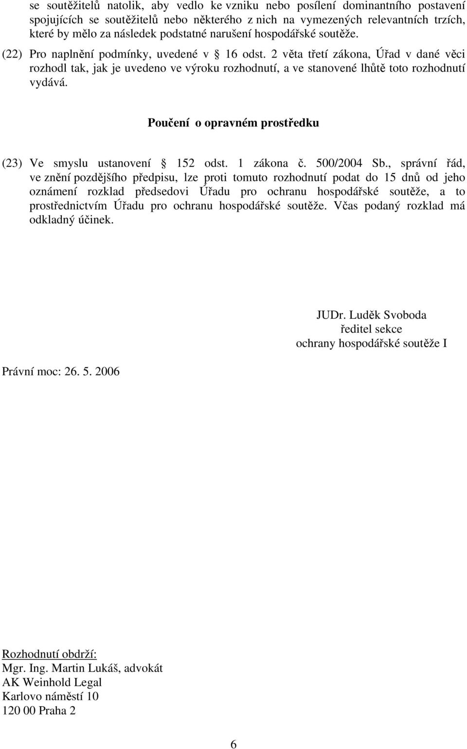 2 věta třetí zákona, Úřad v dané věci rozhodl tak, jak je uvedeno ve výroku rozhodnutí, a ve stanovené lhůtě toto rozhodnutí vydává. Poučení o opravném prostředku (23) Ve smyslu ustanovení 152 odst.