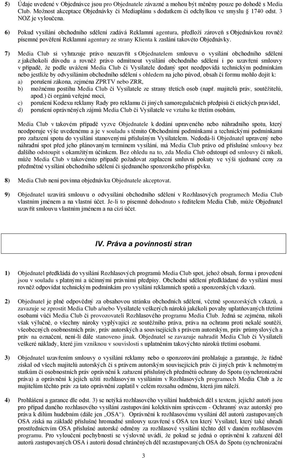 6) Pokud vysílání obchodního sdělení zadává Reklamní agentura, předloží zároveň s Objednávkou rovněž písemné pověření Reklamní agentury ze strany Klienta k zaslání takovéto Objednávky.