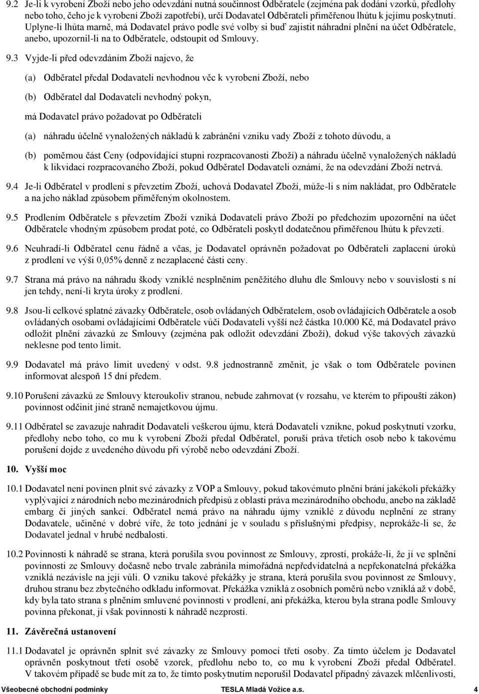 3 Vyjde-li před odevzdáním Zboží najevo, že (a) Odběratel předal Dodavateli nevhodnou věc k vyrobení Zboží, nebo (b) Odběratel dal Dodavateli nevhodný pokyn, má Dodavatel právo požadovat po