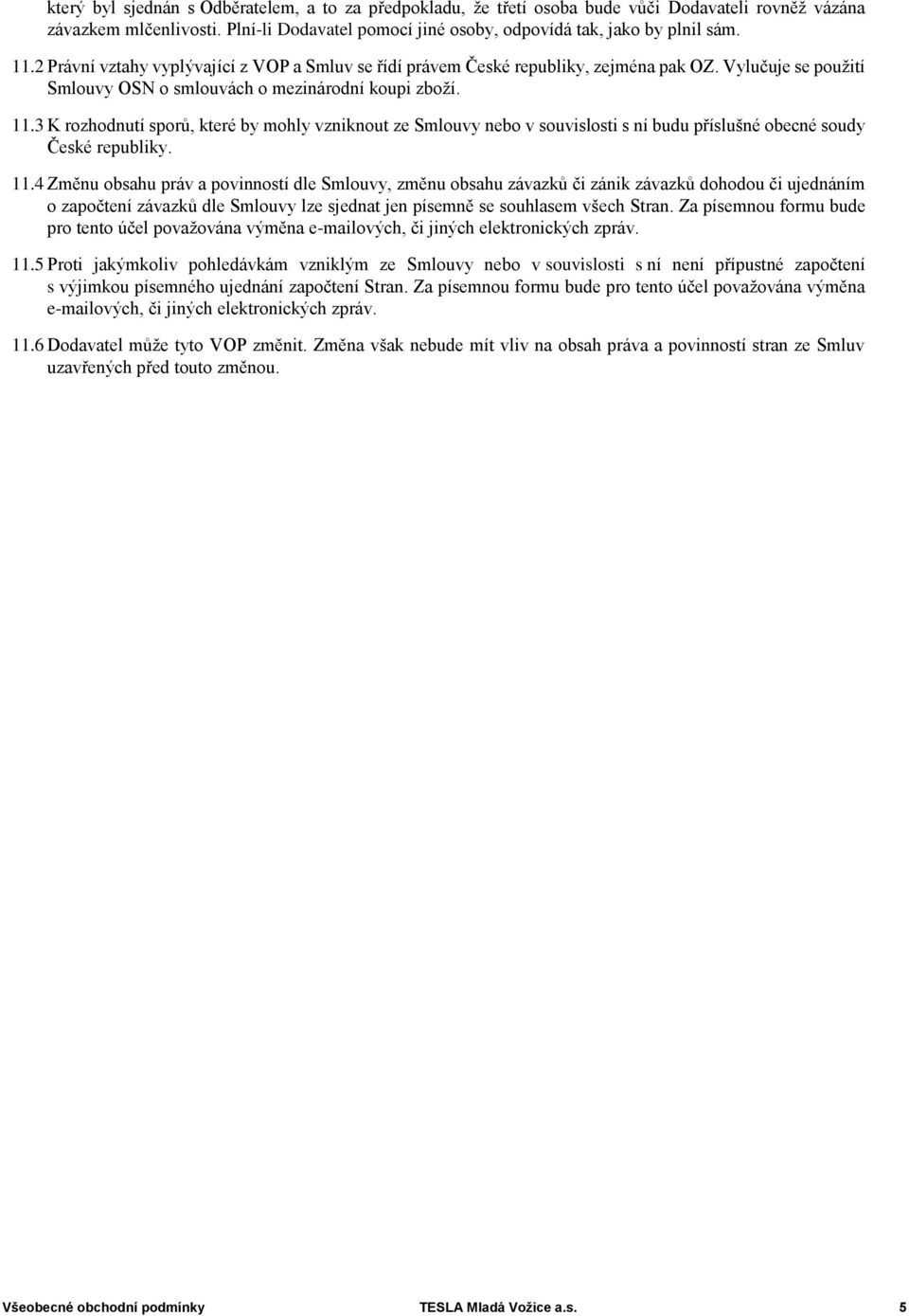 3 K rozhodnutí sporů, které by mohly vzniknout ze Smlouvy nebo v souvislosti s ní budu příslušné obecné soudy České republiky. 11.