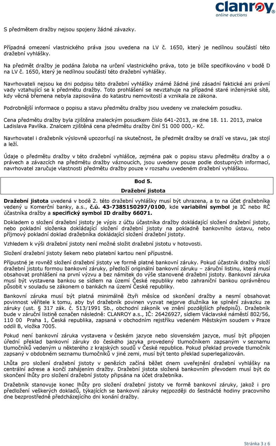 Navrhovateli nejsou ke dni podpisu této dražební vyhlášky známé žádné jiné zásadní faktické ani právní vady vztahující se k předmětu dražby.