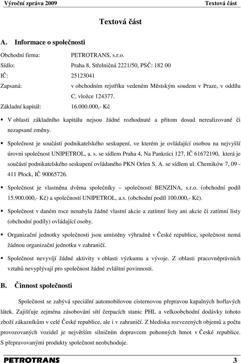 Společnost je součástí podnikatelského seskupení, ve kterém je ovládající osobou na nejvyšší úrovni společnost UNIPETROL, a. s. se sídlem Praha 4, Na Pankráci 127, IČ 61672190, která je součástí podnikatelského seskupení ovládaného PKN Orlen S.