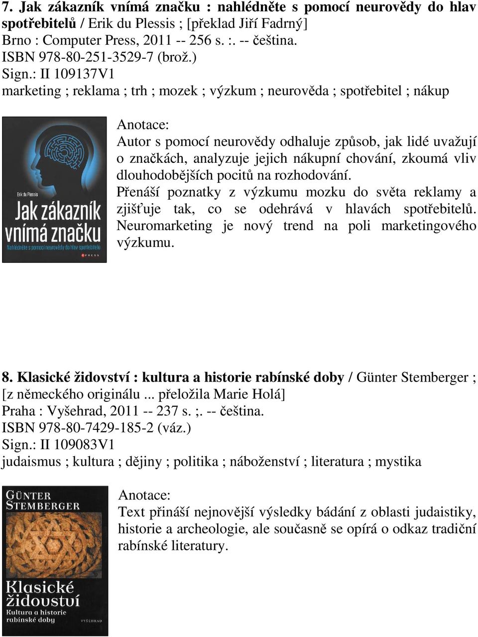 : II 109137V1 marketing ; reklama ; trh ; mozek ; výzkum ; neurovda ; spotebitel ; nákup Autor s pomocí neurovdy odhaluje zpsob, jak lidé uvažují o znakách, analyzuje jejich nákupní chování, zkoumá