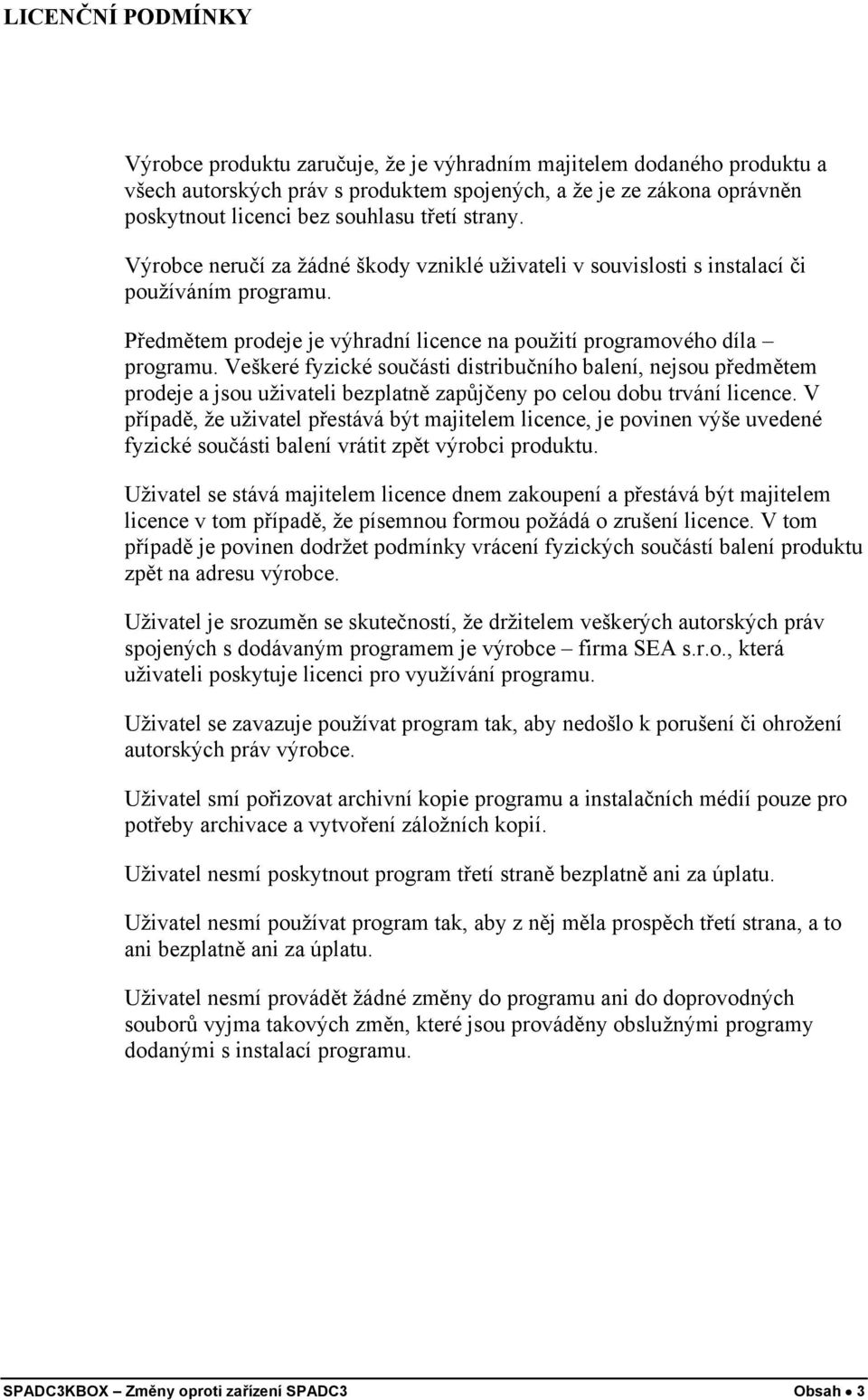 Veškeré fyzické součásti distribučního balení, nejsou předmětem prodeje a jsou uživateli bezplatně zapůjčeny po celou dobu trvání licence.