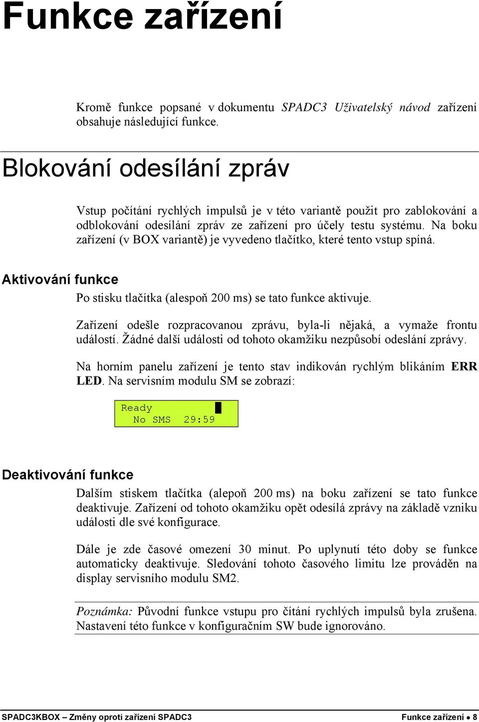 Na boku zařízení (v BOX variantě) je vyvedeno tlačítko, které tento vstup spíná. Aktivování funkce Po stisku tlačítka (alespoň 200 ms) se tato funkce aktivuje.